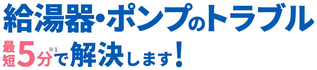 給湯器・ポンプのトラブル最短5分で解決します!